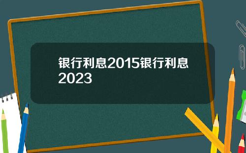 银行利息2015银行利息2023