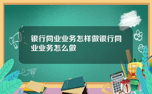 银行同业业务怎样做银行同业业务怎么做