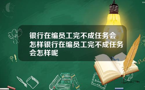 银行在编员工完不成任务会怎样银行在编员工完不成任务会怎样呢