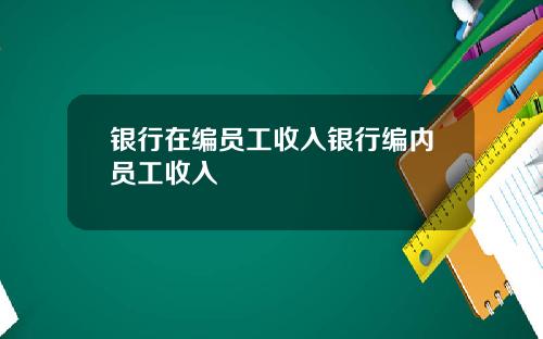 银行在编员工收入银行编内员工收入