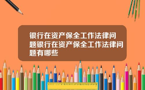 银行在资产保全工作法律问题银行在资产保全工作法律问题有哪些