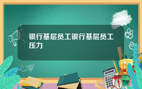 银行基层员工银行基层员工压力