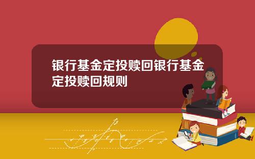 银行基金定投赎回银行基金定投赎回规则