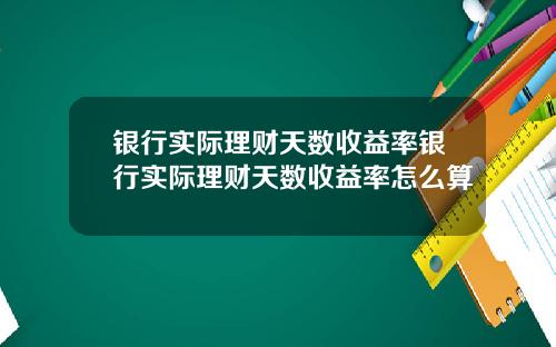 银行实际理财天数收益率银行实际理财天数收益率怎么算