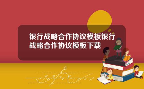 银行战略合作协议模板银行战略合作协议模板下载