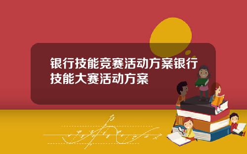 银行技能竞赛活动方案银行技能大赛活动方案