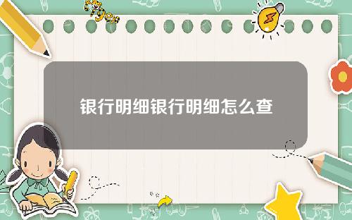 银行明细银行明细怎么查
