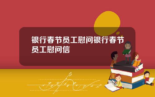 银行春节员工慰问银行春节员工慰问信