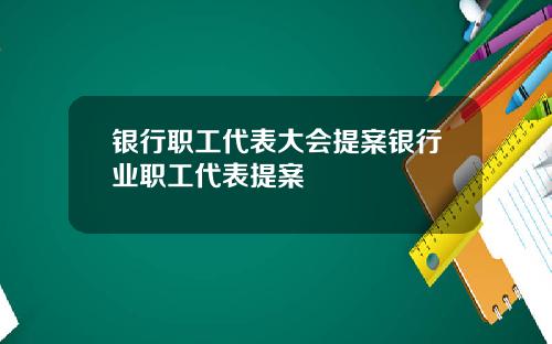 银行职工代表大会提案银行业职工代表提案