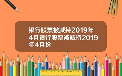 银行股票被减持2019年4月银行股票被减持2019年4月份