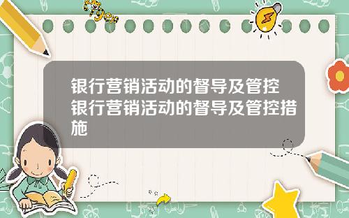 银行营销活动的督导及管控银行营销活动的督导及管控措施