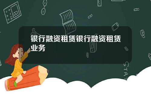 银行融资租赁银行融资租赁业务