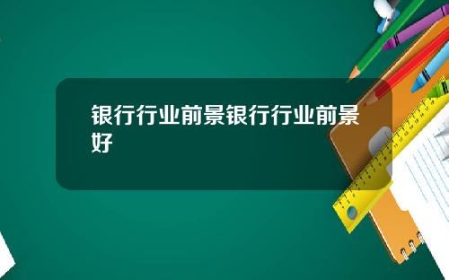 银行行业前景银行行业前景好