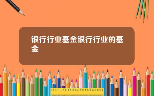 银行行业基金银行行业的基金