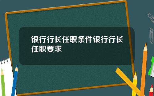 银行行长任职条件银行行长任职要求