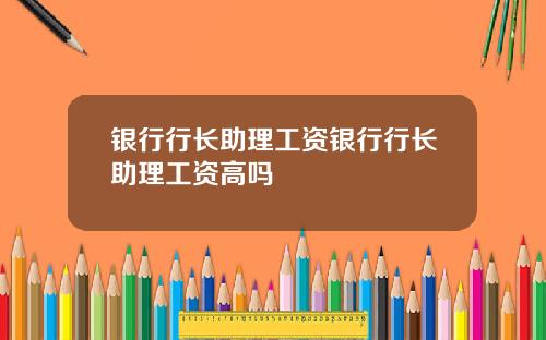 银行行长助理工资银行行长助理工资高吗