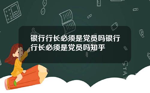 银行行长必须是党员吗银行行长必须是党员吗知乎