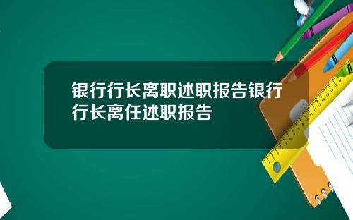 银行行长离职述职报告银行行长离任述职报告