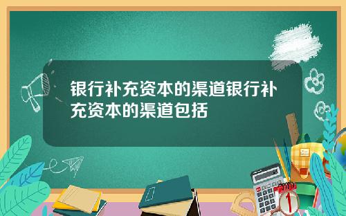银行补充资本的渠道银行补充资本的渠道包括