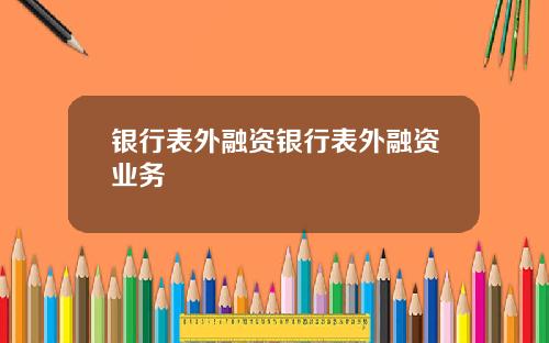 银行表外融资银行表外融资业务