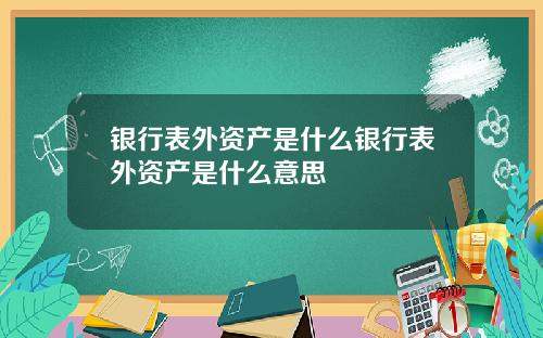 银行表外资产是什么银行表外资产是什么意思