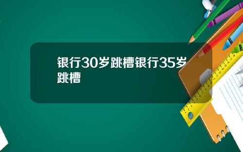 银行30岁跳槽银行35岁跳槽