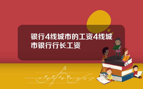 银行4线城市的工资4线城市银行行长工资