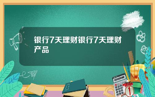 银行7天理财银行7天理财产品