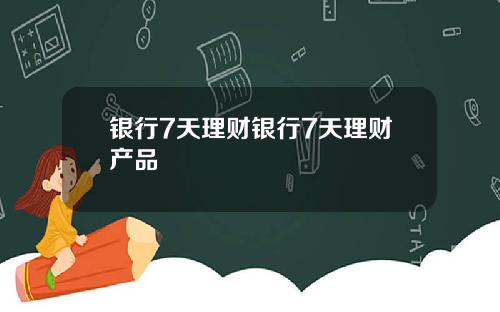 银行7天理财银行7天理财产品