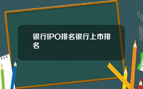 银行IPO排名银行上市排名