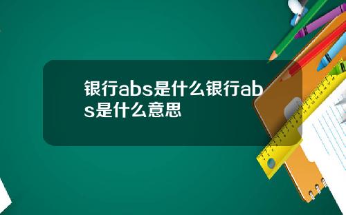 银行abs是什么银行abs是什么意思