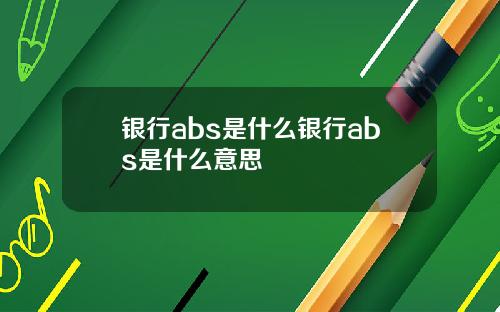 银行abs是什么银行abs是什么意思