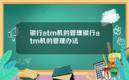 银行atm机的管理银行atm机的管理办法