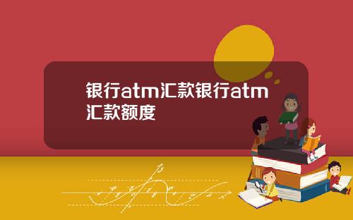 银行atm汇款银行atm汇款额度