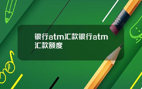 银行atm汇款银行atm汇款额度