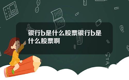 银行b是什么股票银行b是什么股票啊