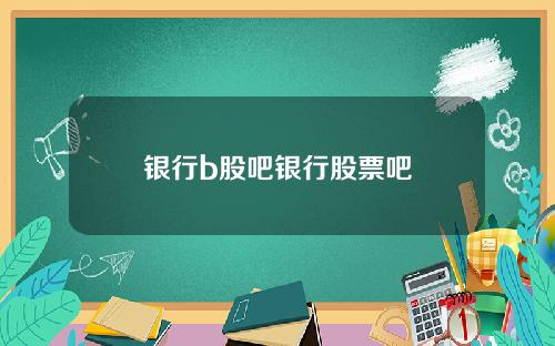 银行b股吧银行股票吧