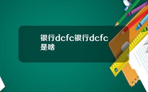 银行dcfc银行dcfc是啥