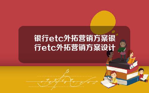 银行etc外拓营销方案银行etc外拓营销方案设计