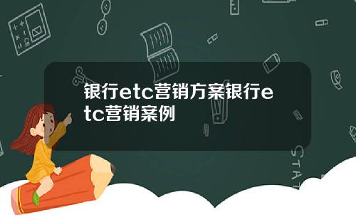 银行etc营销方案银行etc营销案例