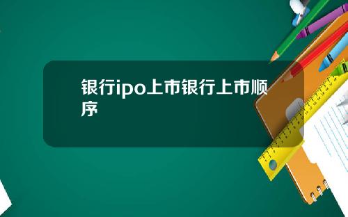 银行ipo上市银行上市顺序