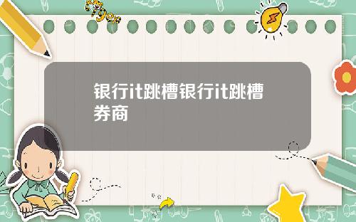 银行it跳槽银行it跳槽券商