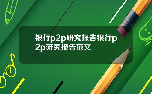 银行p2p研究报告银行p2p研究报告范文