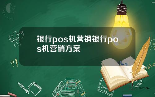 银行pos机营销银行pos机营销方案