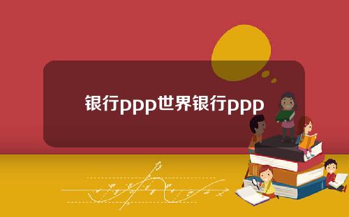 银行ppp世界银行ppp