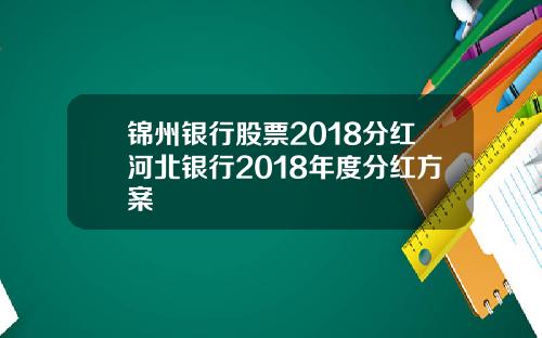 锦州银行股票2018分红河北银行2018年度分红方案
