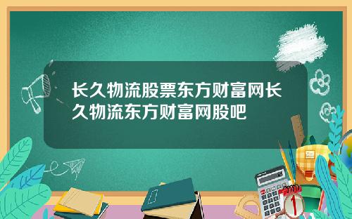 长久物流股票东方财富网长久物流东方财富网股吧