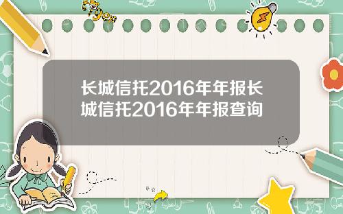 长城信托2016年年报长城信托2016年年报查询