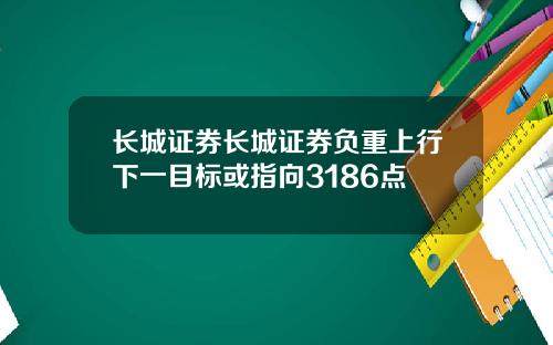 长城证券长城证券负重上行下一目标或指向3186点