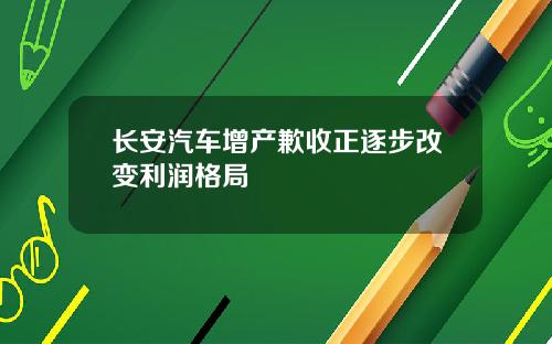 长安汽车增产歉收正逐步改变利润格局